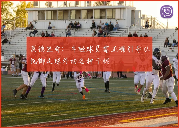 莫德里奇：年轻球员需正确引导以抵御足球外的各种干扰