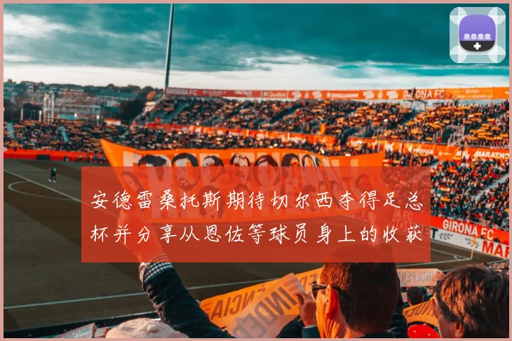 安德雷桑托斯期待切尔西夺得足总杯并分享从恩佐等球员身上的收获