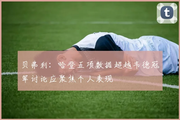 贝弗利:哈登五项数据超越韦德冠军讨论应聚焦个人表现