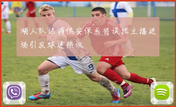 湖人队记调侃安保或将误拦主播进场引发球迷热议