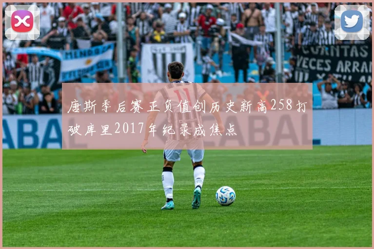 唐斯季后赛正负值创历史新高258打破库里2017年纪录成焦点