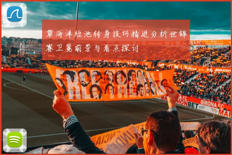 覃海洋短池转身技巧精进分析世锦赛卫冕前景与看点探讨