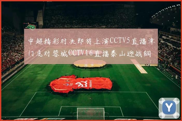 中超精彩对决即将上演CCTV5直播津门虎对蓉城CCTV16直播泰山迎战铜梁龙