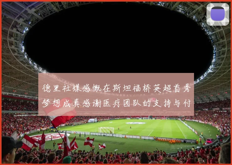 德里社媒感慨在斯坦福桥英超首秀梦想成真感谢医疗团队的支持与付出