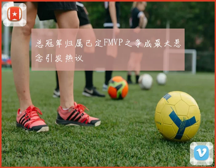 总冠军归属已定FMVP之争成最大悬念引发热议