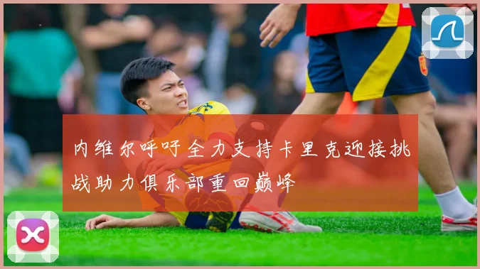 内维尔呼吁全力支持卡里克迎接挑战助力俱乐部重回巅峰
