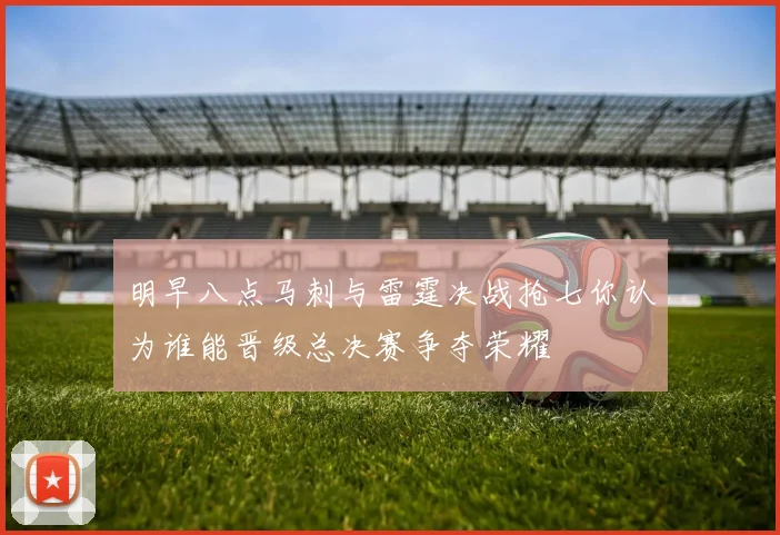 明早八点马刺与雷霆决战抢七你认为谁能晋级总决赛争夺荣耀