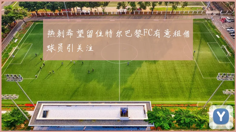 热刺希望留住特尔巴黎FC有意租借球员引关注