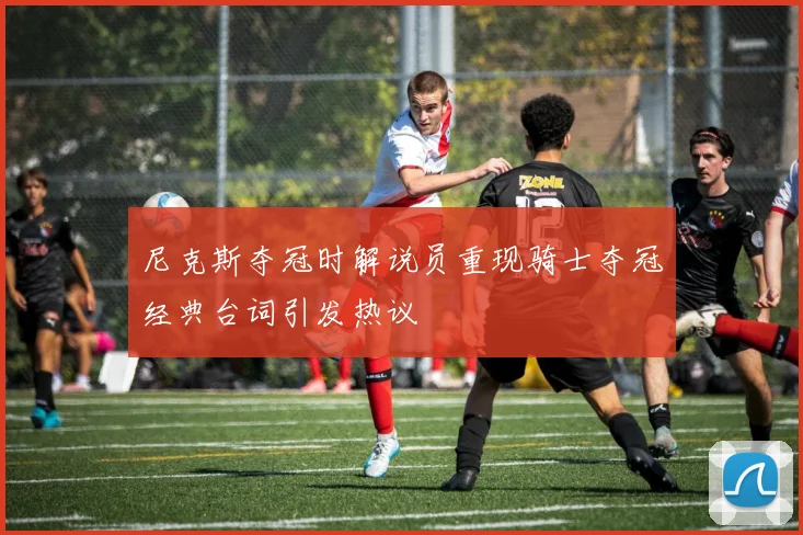 尼克斯夺冠时解说员重现骑士夺冠经典台词引发热议