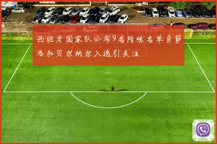 西班牙国家队公布9名陪练名单贡萨洛和贝尔纳尔入选引关注