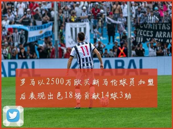 罗马以2500万欧买断马伦球员加盟后表现出色18场贡献14球3助